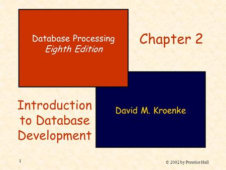 © 2002 by Prentice Hall 1 David M. Kroenke Database Processing Eighth Edition Chapter 2 Introduction to Database Development.