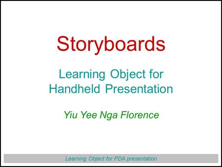 Learning Object for PDA presentation Storyboards Learning Object for Handheld Presentation Yiu Yee Nga Florence.