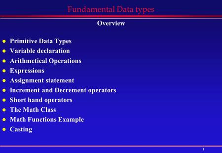 1 Fundamental Data types Overview l Primitive Data Types l Variable declaration l Arithmetical Operations l Expressions l Assignment statement l Increment.