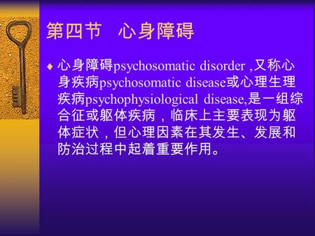 第四节 心身障碍  心身障碍 psychosomatic disorder, 又称心 身疾病 psychosomatic disease 或心理生理 疾病 psychophysiological disease, 是一组综 合征或躯体疾病，临床上主要表现为躯 体症状，但心理因素在其发生、发展和 防治过程中起着重要作用。
