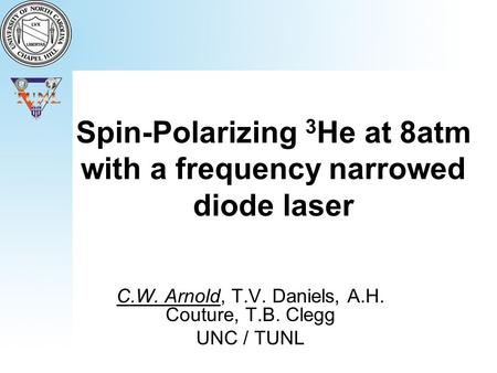 Spin-Polarizing 3 He at 8atm with a frequency narrowed diode laser C.W. Arnold, T.V. Daniels, A.H. Couture, T.B. Clegg UNC / TUNL.