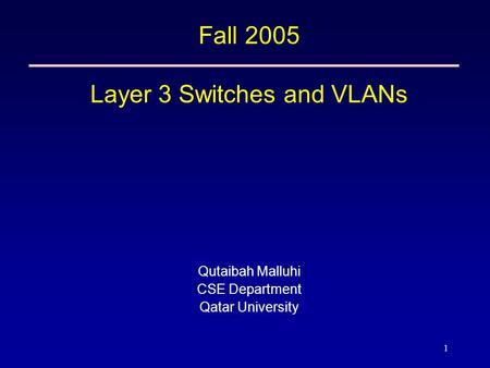 1 Fall 2005 Layer 3 Switches and VLANs Qutaibah Malluhi CSE Department Qatar University.