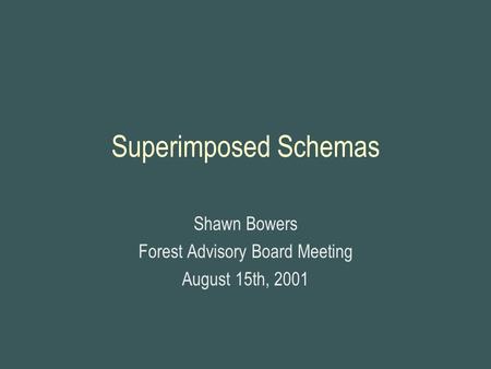 Superimposed Schemas Shawn Bowers Forest Advisory Board Meeting August 15th, 2001.