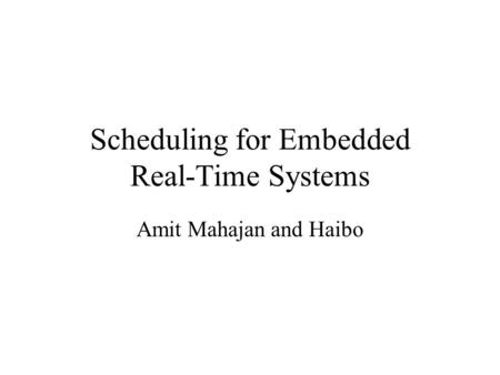 Scheduling for Embedded Real-Time Systems Amit Mahajan and Haibo.