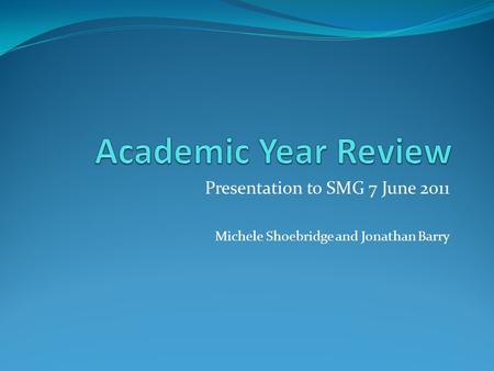 Presentation to SMG 7 June 2011 Michele Shoebridge and Jonathan Barry.