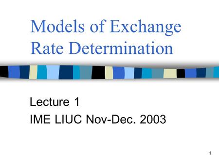 1 Models of Exchange Rate Determination Lecture 1 IME LIUC Nov-Dec. 2003.