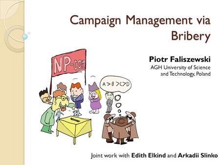 Campaign Management via Bribery Piotr Faliszewski AGH University of Science and Technology, Poland Joint work with Edith Elkind and Arkadii Slinko.