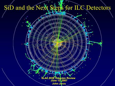 SiD and the Next Steps for ILC Detectors SLAC DOE Program Review June 12, 2007 John Jaros.