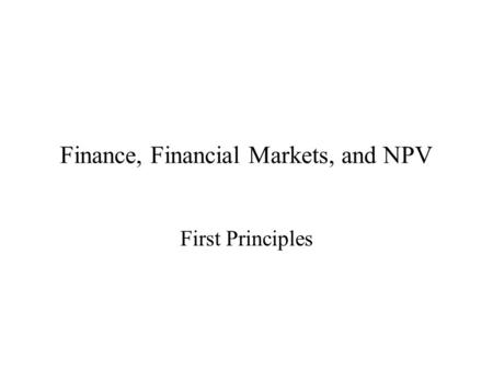 Finance, Financial Markets, and NPV First Principles.