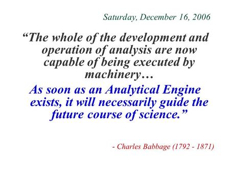 Saturday, December 16, 2006 “The whole of the development and operation of analysis are now capable of being executed by machinery… As soon as an Analytical.