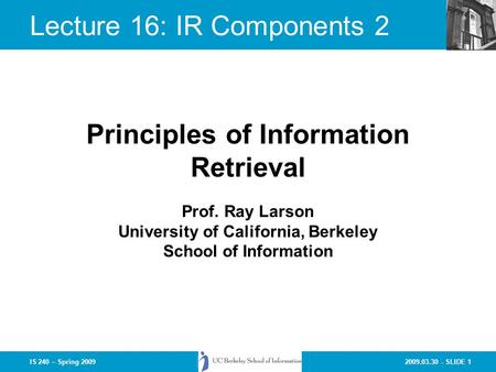 2009.03.30 - SLIDE 1IS 240 – Spring 2009 Prof. Ray Larson University of California, Berkeley School of Information Principles of Information Retrieval.