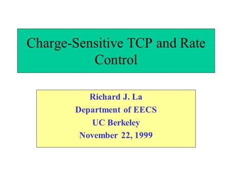 Charge-Sensitive TCP and Rate Control Richard J. La Department of EECS UC Berkeley November 22, 1999.