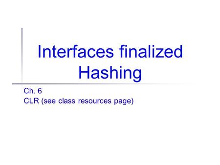 Interfaces finalized Hashing Ch. 6 CLR (see class resources page)