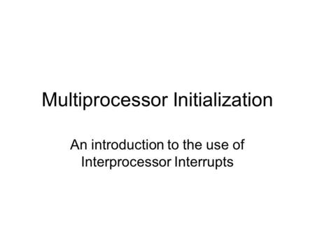 Multiprocessor Initialization An introduction to the use of Interprocessor Interrupts.