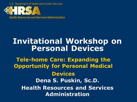 U.S. Department of Health and Human Services Health Resources and Services Administration Invitational Workshop on Personal Devices Dena S. Puskin, Sc.D.