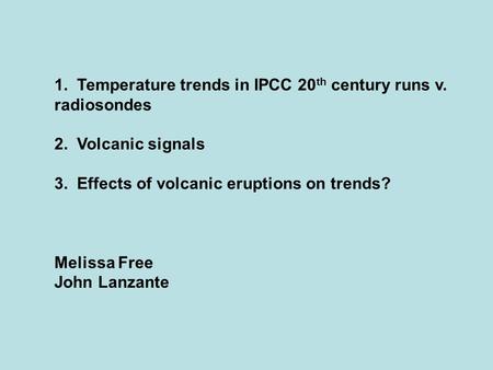 1. Temperature trends in IPCC 20 th century runs v. radiosondes 2. Volcanic signals 3. Effects of volcanic eruptions on trends? Melissa Free John Lanzante.
