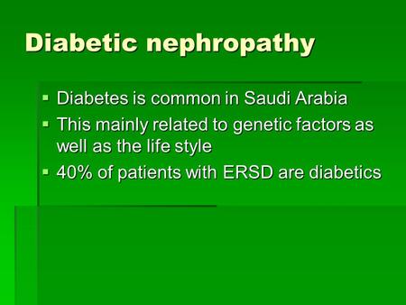 Diabetic nephropathy  Diabetes is common in Saudi Arabia  This mainly related to genetic factors as well as the life style  40% of patients with ERSD.
