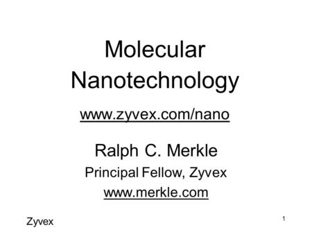 Zyvex 1 Molecular Nanotechnology www.zyvex.com/nano www.zyvex.com/nano Ralph C. Merkle Principal Fellow, Zyvex www.merkle.com.