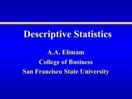 Descriptive Statistics A.A. Elimam College of Business San Francisco State University.