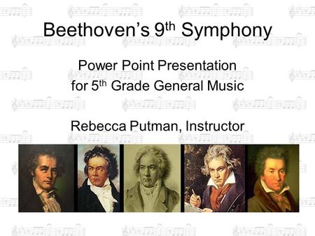Beethoven’s 9 th Symphony Power Point Presentation for 5 th Grade General Music Rebecca Putman, Instructor.