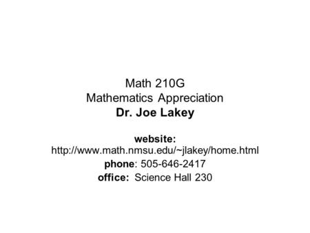 Math 210G Mathematics Appreciation Dr. Joe Lakey website:  phone: 505-646-2417 office: Science Hall 230.