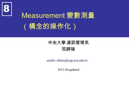Measurement 變數測量 （構念的操作化） 中央大學. 資訊管理系 范錚強 mailto: 2011.04 updated 8.