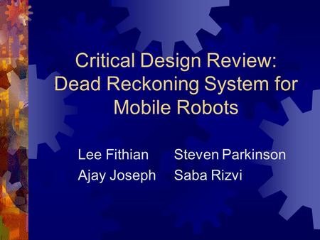 Critical Design Review: Dead Reckoning System for Mobile Robots Lee FithianSteven Parkinson Ajay JosephSaba Rizvi.