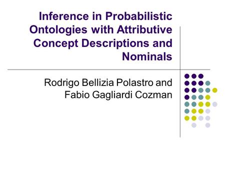 Inference in Probabilistic Ontologies with Attributive Concept Descriptions and Nominals Rodrigo Bellizia Polastro and Fabio Gagliardi Cozman.