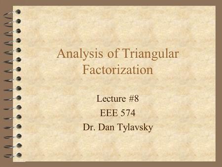 Analysis of Triangular Factorization Lecture #8 EEE 574 Dr. Dan Tylavsky.