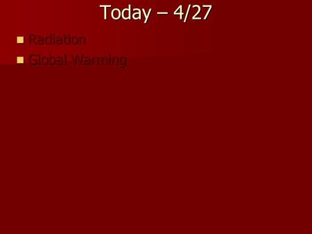 Today – 4/27 Radiation Radiation Global Warming Global Warming.