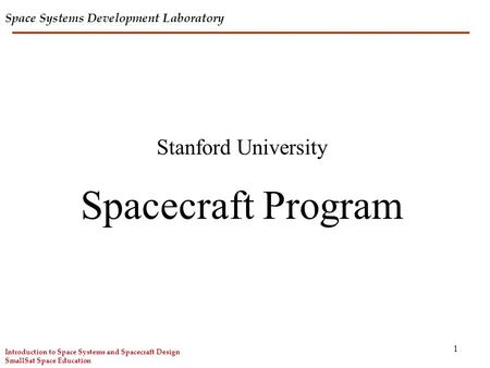 Space Systems Development Laboratory 1 Stanford University Spacecraft Program Introduction to Space Systems and Spacecraft Design SmallSat Space Education.