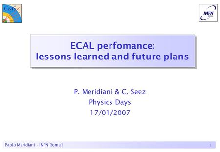 Paolo Meridiani - INFN Roma11 ECAL perfomance: lessons learned and future plans P. Meridiani & C. Seez Physics Days 17/01/2007.