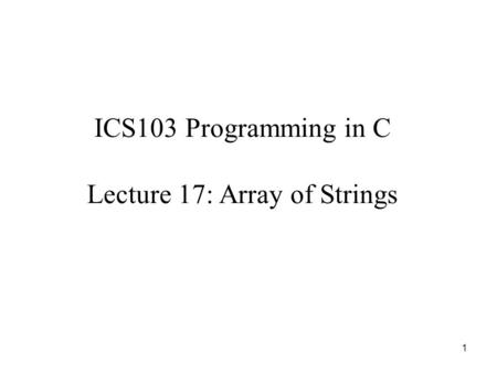1 ICS103 Programming in C Lecture 17: Array of Strings.