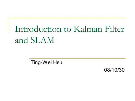 Introduction to Kalman Filter and SLAM Ting-Wei Hsu 08/10/30.