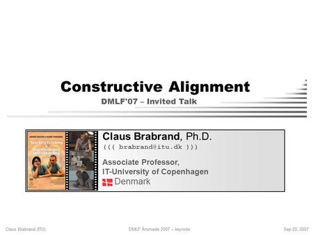 Claus Brabrand (ITU) DMLF Årsmøde 2007 – keynoteSep 20, 2007 Constructive Alignment Claus Brabrand, Ph.D. ((( ))) Associate Professor,