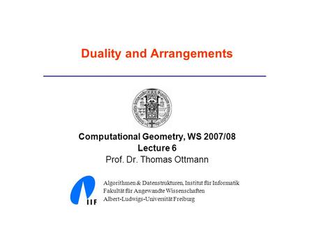 Duality and Arrangements Computational Geometry, WS 2007/08 Lecture 6 Prof. Dr. Thomas Ottmann Algorithmen & Datenstrukturen, Institut für Informatik Fakultät.