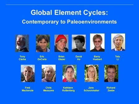 Global Element Cycles: Contemporary to Paleoenvironments Richard Zeebe Jane Schoonmaker Telu Li Fred Mackenzie Chris Measures Tony Clarke Brian Glazer.
