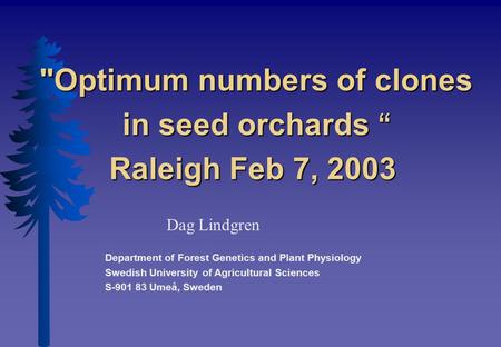 Optimum numbers of clones in seed orchards “ Raleigh Feb 7, 2003 Optimum numbers of clones in seed orchards “ Raleigh Feb 7, 2003 Dag Lindgren Department.