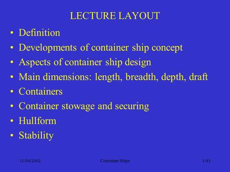 11/04/2002Container Ships1/43 LECTURE LAYOUT Definition Developments of container ship concept Aspects of container ship design Main dimensions: length,