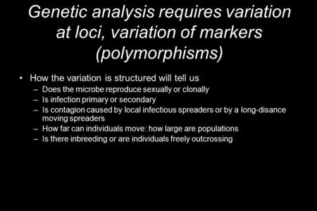 Genetic analysis requires variation at loci, variation of markers (polymorphisms) How the variation is structured will tell us –Does the microbe reproduce.
