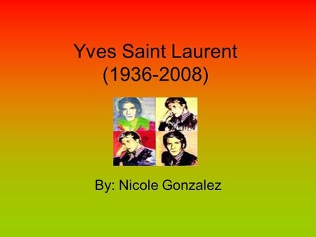 Yves Saint Laurent (1936-2008) By: Nicole Gonzalez.