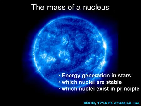 1 SOHO, 171A Fe emission line The mass of a nucleus Energy generation in stars which nuclei are stable which nuclei exist in principle.