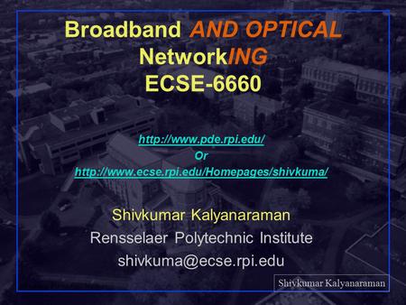 Shivkumar Kalyanaraman Rensselaer Polytechnic Institute 1 Broadband AND OPTICAL NetworkING ECSE-6660  Or