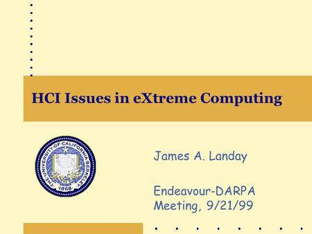 HCI Issues in eXtreme Computing James A. Landay Endeavour-DARPA Meeting, 9/21/99.