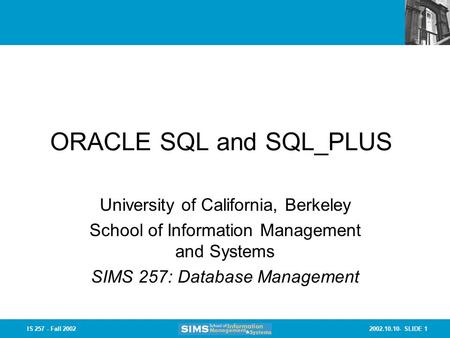 2002.10.10- SLIDE 1IS 257 - Fall 2002 ORACLE SQL and SQL_PLUS University of California, Berkeley School of Information Management and Systems SIMS 257: