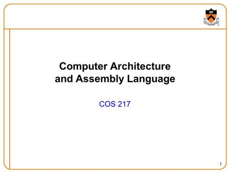 1 Computer Architecture and Assembly Language COS 217.