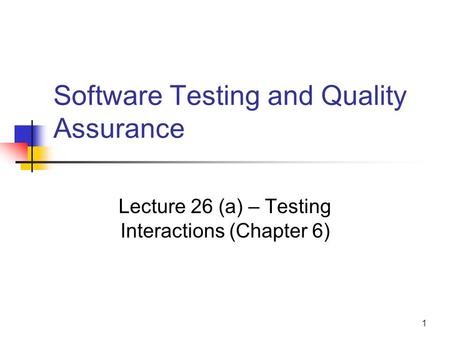 1 Software Testing and Quality Assurance Lecture 26 (a) – Testing Interactions (Chapter 6)