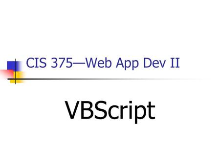 CIS 375—Web App Dev II VBScript. 2 Introduction to VBScript VBScript is a light version of MS’s ____________. Example: document.write(Hello from VBScript!)