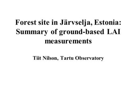Forest site in Järvselja, Estonia: Summary of ground-based LAI measurements Tiit Nilson, Tartu Observatory.