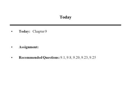 Today Today: Chapter 9 Assignment: Recommended Questions: 9.1, 9.8, 9.20, 9.23, 9.25.